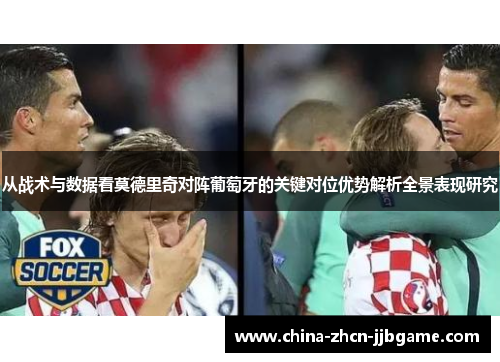 从战术与数据看莫德里奇对阵葡萄牙的关键对位优势解析全景表现研究 从战术与数据看莫德里奇对阵葡萄牙的关键对位优势解析全景表现研究