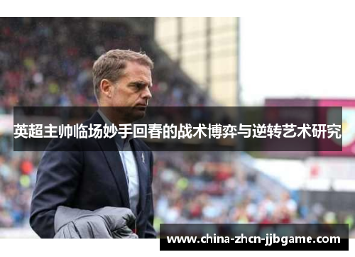 英超主帅临场妙手回春的战术博弈与逆转艺术研究