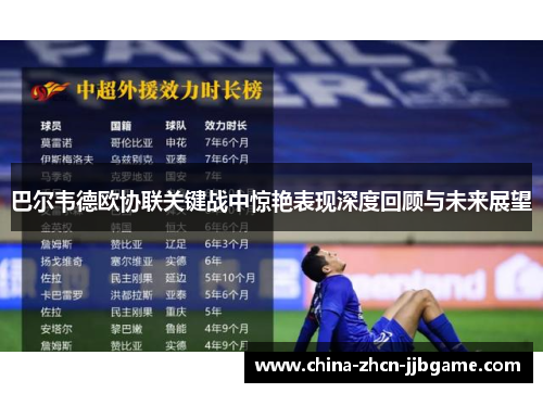 巴尔韦德欧协联关键战中惊艳表现深度回顾与未来展望