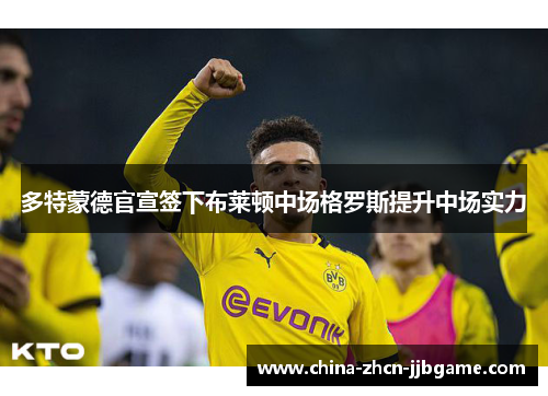多特蒙德官宣签下布莱顿中场格罗斯提升中场实力 多特蒙德官宣签下布莱顿中场格罗斯提升中场实力