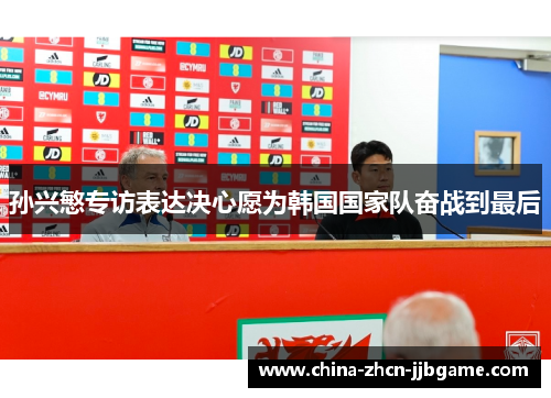 孙兴慜专访表达决心愿为韩国国家队奋战到最后