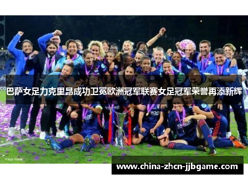 巴萨女足力克里昂成功卫冕欧洲冠军联赛女足冠军荣誉再添新辉