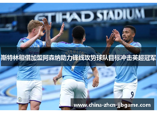 斯特林租借加盟阿森纳助力锋线攻势球队目标冲击英超冠军