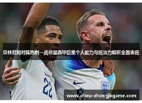 贝林厄姆对阵热刺一战尽显西甲巨星个人能力与统治力解析全面表现