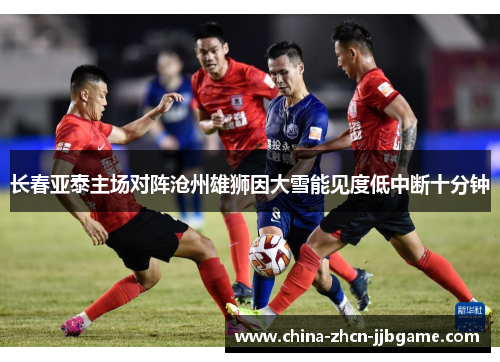 长春亚泰主场对阵沧州雄狮因大雪能见度低中断十分钟