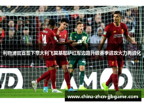 利物浦官宣签下意大利飞翼基耶萨红军边路升级赛季进攻火力再进化