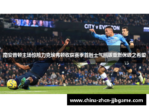 南安普顿主场惊险力克埃弗顿收获赛季首胜士气回暖重燃保级之希望