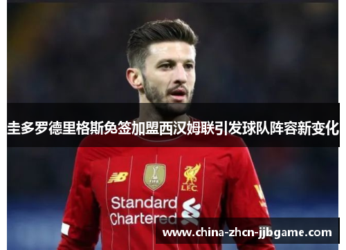 圭多罗德里格斯免签加盟西汉姆联引发球队阵容新变化