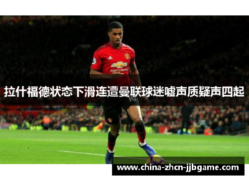 拉什福德状态下滑连遭曼联球迷嘘声质疑声四起