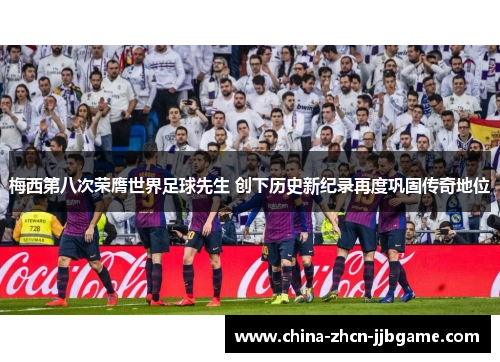 梅西第八次荣膺世界足球先生 创下历史新纪录再度巩固传奇地位