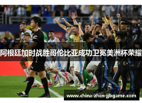 阿根廷加时战胜哥伦比亚成功卫冕美洲杯荣耀