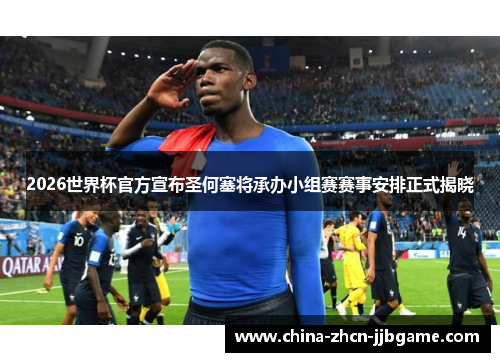 2026世界杯官方宣布圣何塞将承办小组赛赛事安排正式揭晓 2026世界杯官方宣布圣何塞将承办小组赛赛事安排正式揭晓