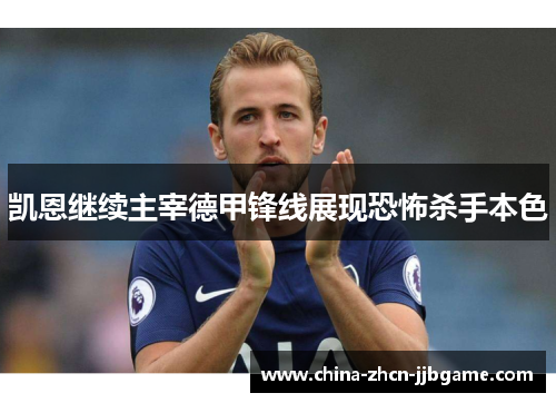 凯恩继续主宰德甲锋线展现恐怖杀手本色 凯恩继续主宰德甲锋线展现恐怖杀手本色