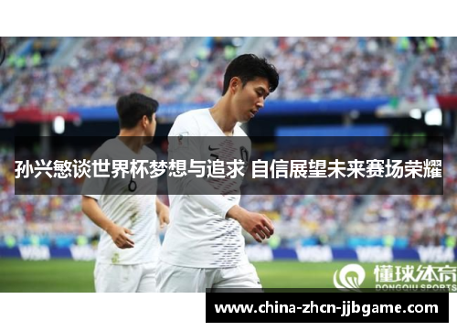 孙兴慜谈世界杯梦想与追求 自信展望未来赛场荣耀 孙兴慜谈世界杯梦想与追求 自信展望未来赛场荣耀