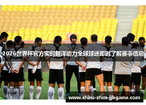 2026世界杯官方实时翻译助力全球球迷即时了解赛事信息