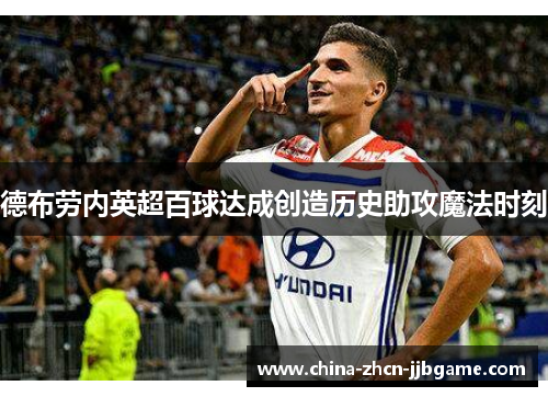 德布劳内英超百球达成创造历史助攻魔法时刻 德布劳内英超百球达成创造历史助攻魔法时刻