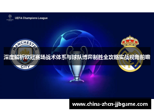 深度解析欧冠赛场战术体系与球队博弈制胜全攻略实战视角前瞻 深度解析欧冠赛场战术体系与球队博弈制胜全攻略实战视角前瞻