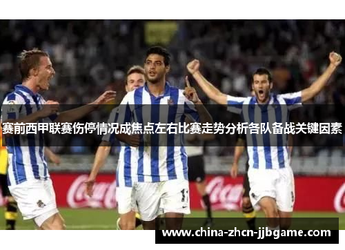 赛前西甲联赛伤停情况成焦点左右比赛走势分析各队备战关键因素